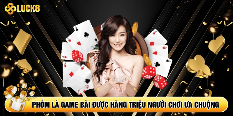 Phỏm là game bài được hàng triệu người chơi ưa chuộng